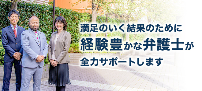 満足の結果のために経験豊富な弁護士が全力でサポートします